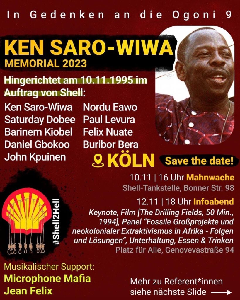 KEN SARO-WIWA MEMORIALS 2023 [06. - 12.11.2023] - Erinnern ◌ Proteste ◌ Aktionen ◌ Infos - In Gedenken an die Ogoni 9 (nigerianische Umweltaktivisten): Barinem Kiobel, Saturday Dobee, Paul Levura, Nordu Eawo, Felix Nuate, Daniel Gbokoo, John Kpuinen und Buribor Bera Hingerichtet am 10.11.1995 im Auftrag von Shell BUNDESWEITE MAHNWACHEN am 10. Nov. + Workshops, Panels, Filme & mehr