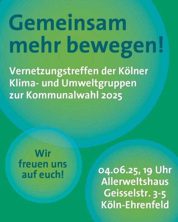 Das Bild zeigt ein Plakat mit einem grünen Hintergrund und großen, transparenten Kreisen in verschiedenen Grüntönen. Der Titel "Gemeinsam mehr bewegen!" ist in großen, dunkelblauen Buchstaben oben zentriert. Darunter steht in kleineren, weißen Buchstaben: "Vernetzungstreffen der Kölner Klima- und Umweltgruppen zur Kommunalwahl 2025". In einem der Kreise steht "Wir freuen uns auf euch!" in dunkelblauen Buchstaben. Am unteren rechten Rand des Plakats ist die Veranstaltungsdetails angegeben: "04.06.25, 19 Uhr Allerweltshaus Geisselstr. 3-5 Köln-Ehrenfeld".