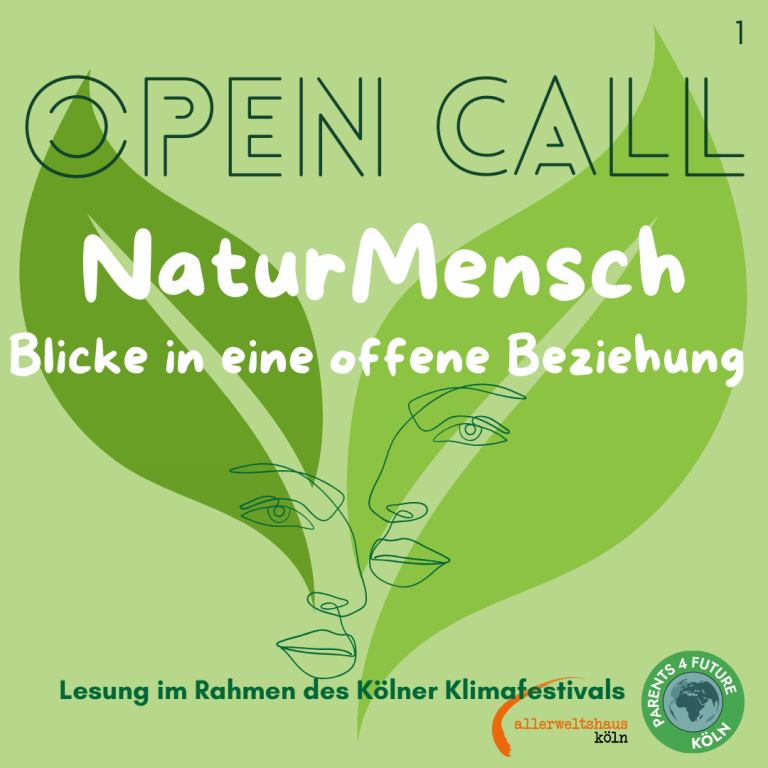 Open Call - Lesung NaturMensch Plakat für die Veranstaltung "NaturMensch: Blicke in eine offene Beziehung," die im Rahmen des Kölner Klimafestivals am 09.07.2025 im Allerweltshaus stattfindet. Der Hintergrund ist in verschiedenen Grüntönen gehalten. Im Zentrum des Plakats befindet sich ein stilisiertes, grünes Blatt, auf dem zwei Gesichter in Linienzeichnung überlappen. Der Titel "Open Call" ist oben auf dem Bild platziert. "NaturMensch" steht in großen, weißen Buchstaben oben darunter. Darunter steht der Untertitel "Blicke in eine offene Beziehung" in etwas kleinerer Schrift. Weiter unten steht "Lesung im Rahmen der Kölner Klimawoche". Im rechten unteren Bereich des Plakats befindet sich ein Logo mit der Aufschrift "Parents 4 Future Köln" und "Allterweltshaus Köln".