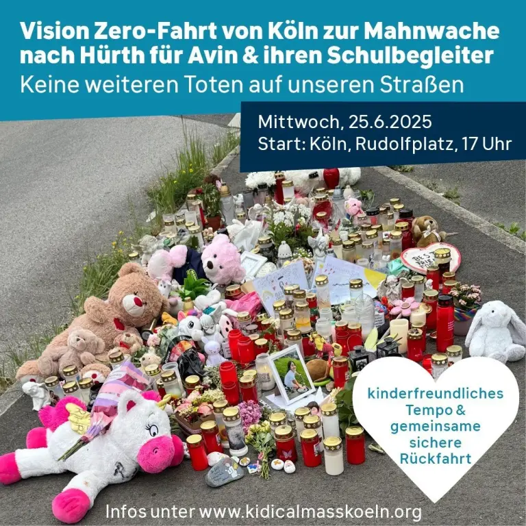 Sharepic zur Veranstaltung Vision Zero Fahrt von Köln zur Mahnwache nach Hürth Mahnwache in Hürth – für Avin, ihren Schulbegleiter und für sichere Straßen Zwei Menschenleben wurden ausgelöscht – mehrere weitere Kinder wurden verletzt. Am 4. Juni 2025 ist ein rücksichtsloser Autofahrer mit hoher Geschwindigkeit in eine Gruppe Schulkinder gefahren, die bei Grünlicht die Straße überquerten. Im Bild zu sehen ist eine Gedenkstelle auf einem Gewegabschnitt, der mit Plüschtieren, Grablichtern und Blumen geschmückt ist.