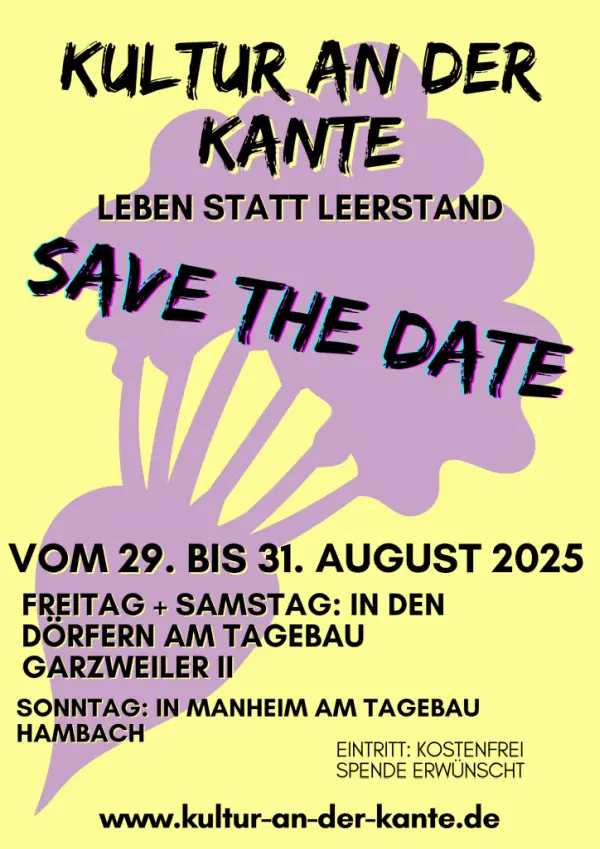 Plakat mit schwarzem Text vor pastellgelbem Hintergrund mit einer lilanen Zuckerrübe: Kultur an der Kante Leben statt Leerstand Save the Date Vom 29. bis 31. August 2025 Freitag + Samstag: In den Dörfern am Tagebau Garzweiler Sonntag: In Manheim am Tagebau Hambach Eintritt: Kostenfrei, Spende Erwünscht