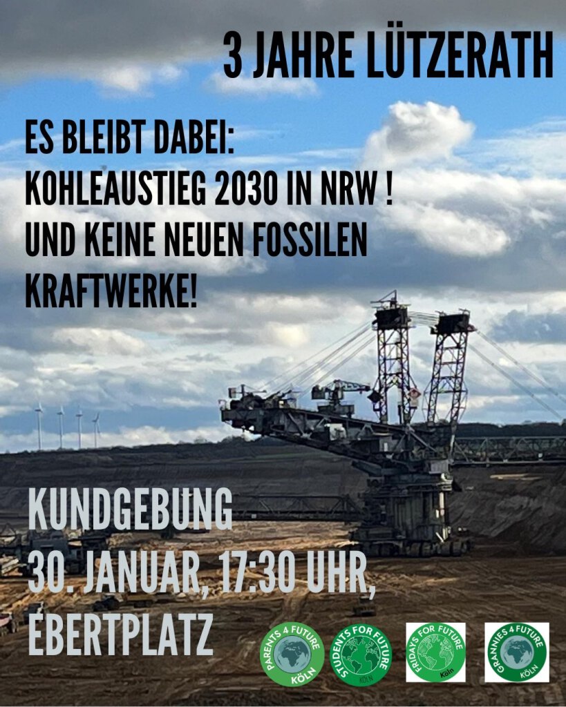 3 JAHRE LÜTZERATH
ES BLEIBT DABEI:
KOHLEAUSSTIEG 2030 IN NRW!
UND KEINE NEUEN FOSSILEN KRAFTWERKE!
KUNDGEBUNG
30. JANUAR, 17:30 UHR, EBERTPLATZ